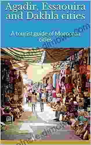 Agadir Essaouira And Dakhla Cities: A Tourist Guide Of Moroccan Cities