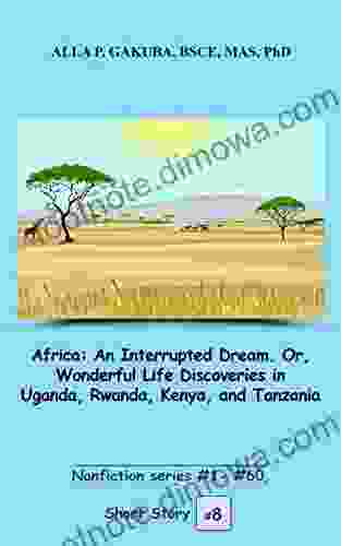 Africa: An Interrupted Dream Or Wonderful Life Discoveries In Uganda Rwanda Kenya And Tanzania STORY # 8 : This Is A Motivational Short Story In # 1 # 60 (Nonfiction # 1 # 60)