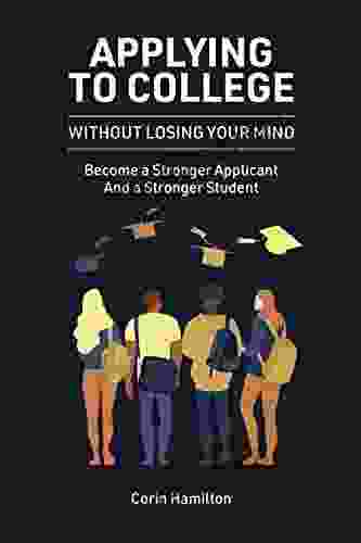 Applying To College Without Losing Your Mind: Become A Stronger Applicant And A Stronger Student