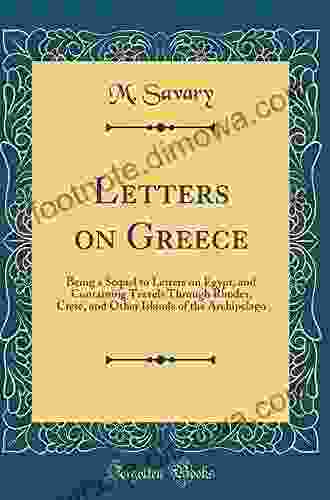 Letters On Greece: Being A Sequel To Letters On Egypt And Containing Travels Through Rhodes Crete And Other Islands Of The Archipelago With Comparative Remarks On Their Ancient And Present State