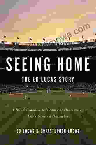 Seeing Home: The Ed Lucas Story: A Blind Broadcaster S Story Of Overcoming Life S Greatest Obstacles