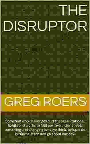 The Disruptor: Someone Who Challenges Current Organizational Habits And Works To Find Positive Alternatives Uprooting And Changing How We Think Behave And Go About Our Day (Crossroads 2)