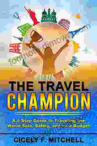 The Travel Champion: A 4 Step Guide To Traveling The World Solo Safely And On A Budget