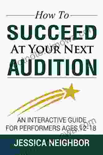 How To Succeed At Your Next Audition: An Interactive Guide For Performers Ages 12 18