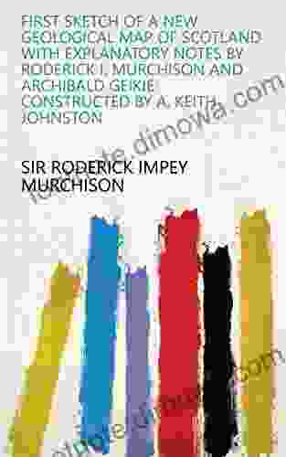 First Sketch Of A New Geological Map Of Scotland With Explanatory Notes By Roderick I Murchison And Archibald Geikie: Constructed By A Keith Johnston