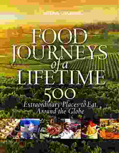 Food Journeys Of A Lifetime: 500 Extraordinary Places To Eat Around The Globe