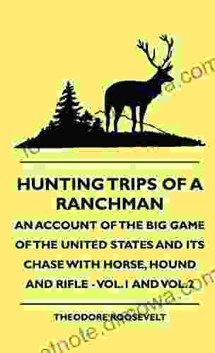 Hunting Trips Of A Ranchman An Account Of The Big Game Of The United States And Its Chase With Horse Hound And Rifle Vol 1 And Vol 2