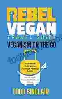 REBEL VEGAN TRAVEL GUIDE: Veganism On The Go: Inspirational Destinations Packing Planning Advice And 16 Simple Recipes For Plant Based Holidays (REBEL VEGAN SERIES)