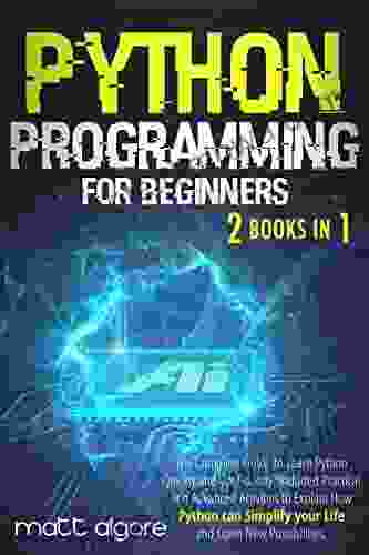 Python Programming For Beginners: The Complete Guide To Learn Python Quickly And Confidently Included Practical And Advanced Activities To Explain How Python Can Simplify Your Life