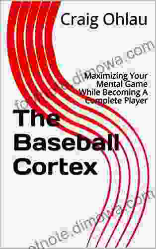 The Baseball Cortex: Maximizing Your Mental Game While Becoming A Complete Player