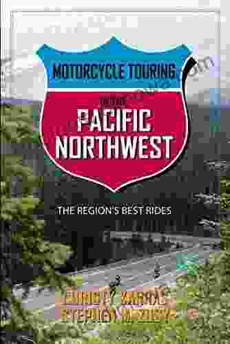 Motorcycle Touring in the Pacific Northwest: The Region s Best Rides