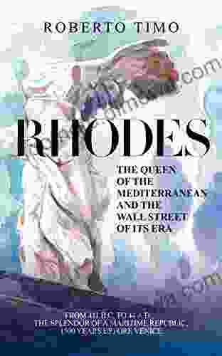 Rhodes The Queen Of The Mediterranean And The Wall Street Of Its Era: 411 B C 44 A:D : The Splendor Of A Maritime Republic 1500 Years Before Venice