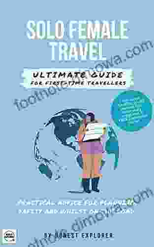 Solo Female Travel Ultimate Guide For First Time Travellers: Practical Advice For Planning Safety And Whilst On The Road