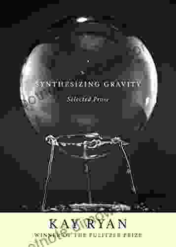 Synthesizing Gravity: Selected Prose Kay Ryan