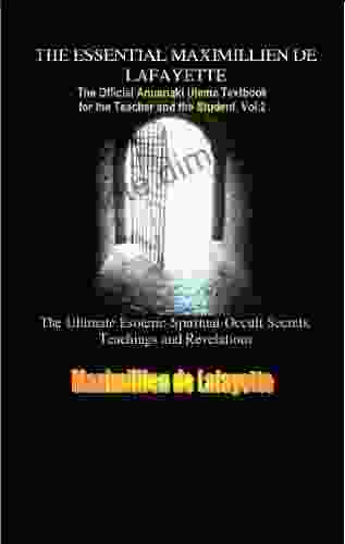 Vol 2 THE ESSENTIAL MAXIMILLIEN DE LAFAYETTE: The Official Anunnaki Ulema Textbook For The Teacher And The Student (The Road To Enlightenment And Ultimate Knowledge)