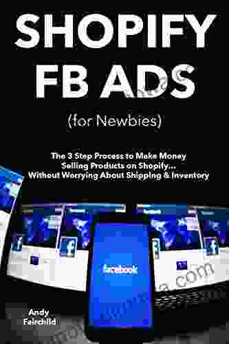 SHOPIFY FB ADS (for Newbies): The 3 Step Process To Make Money Selling Products On Shopify Without Worrying About Shipping Inventory