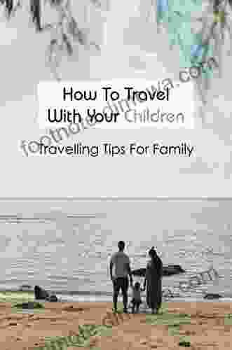 How To Travel With Your Children: Travelling Tips For Family