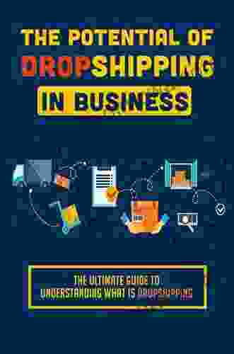 The Potential Of Dropshipping In Business: The Ultimate Guide To Understanding What Is Dropshipping