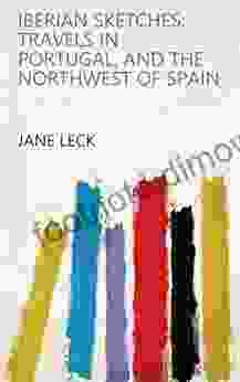 Iberian Sketches: Travels In Portugal And The Northwest Of Spain