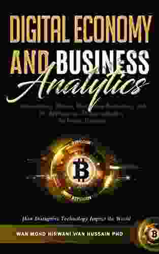 Digital Economy Business Analytics: Understanding Bitcoin Blockchain Technology and The Application of Cryptocurrency For Future Business How Disruptive Technology Impact The World