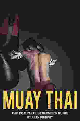 Muay Thai: The Complete Beginners Guide: How To Drastically Improve Your Muay Thai/MMA Game