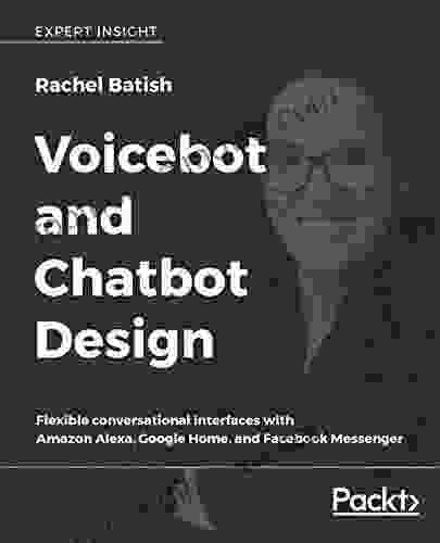 Voicebot And Chatbot Design: Flexible Conversational Interfaces With Amazon Alexa Google Home And Facebook Messenger