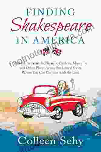 Finding Shakespeare In America: A Guide To Festivals Theaters Gardens Museums And Other Places Across The United States Where You Can Connect With The Bard