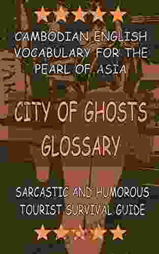 CITY OF GHOSTS GLOSSARY CAMBODIAN ENGLISH VOCABULARY FOR THE PEARL OF ASIA: SARCASTIC AND HUMOROUS TOURIST SURVIVAL GUIDE