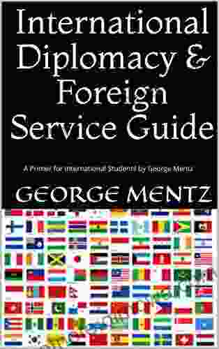 International Diplomacy Foreign Service Guide: A Primer For International Students By George Mentz