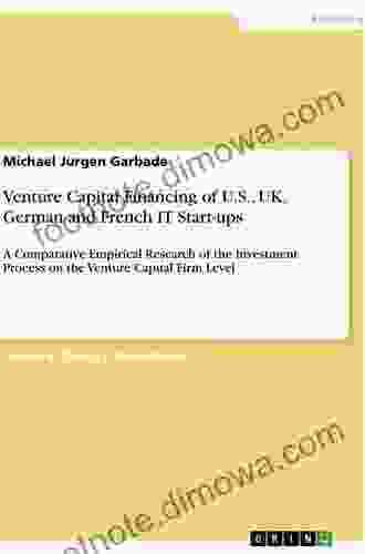 Venture Capital Financing Of U S UK German And French IT Start Ups: A Comparative Empirical Research Of The Investment Process On The Venture Capital Firm Level